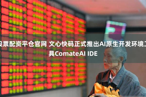 股票配资平仓官网 文心快码正式推出AI原生开发环境工具ComateAI IDE