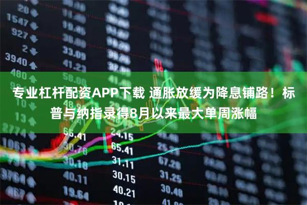 专业杠杆配资APP下载 通胀放缓为降息铺路!标普与纳指录得8月以来最大单周涨幅