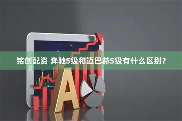 铭创配资 奔驰S级和迈巴赫S级有什么区别？