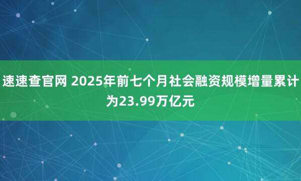 速速查官网 2025年前七个月社会融资规模增量累计为23.99万亿元