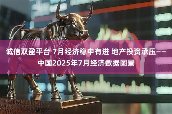 诚信双盈平台 7月经济稳中有进 地产投资承压——中国2025年7月经济数据图景