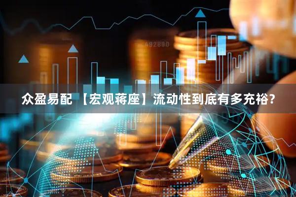 众盈易配 【宏观蒋座】流动性到底有多充裕？