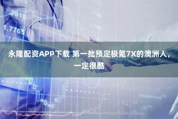 永隆配资APP下载 第一批预定极氪7X的澳洲人，一定很酷