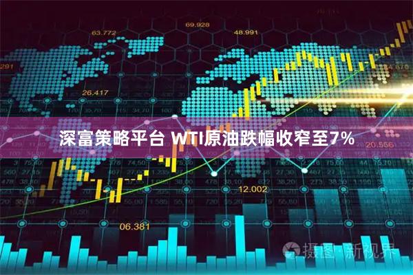 深富策略平台 WTI原油跌幅收窄至7%